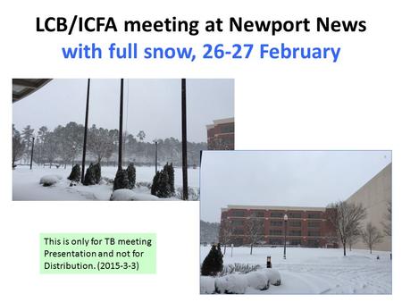LCB/ICFA meeting at Newport News with full snow, 26-27 February This is only for TB meeting Presentation and not for Distribution. (2015-3-3)