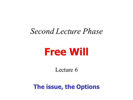 Second Lecture Phase Free Will Lecture 6 The issue, the Options.