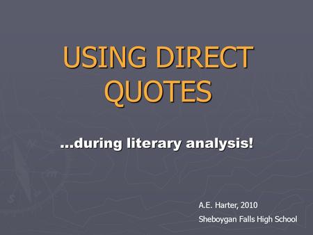 USING DIRECT QUOTES …during literary analysis! A.E. Harter, 2010 Sheboygan Falls High School.