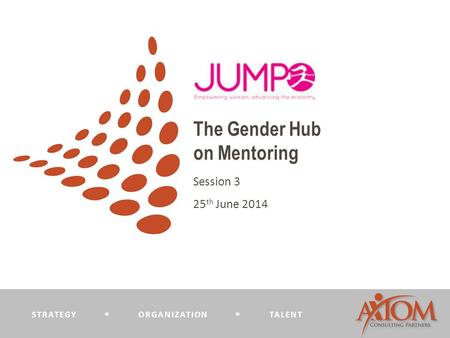 STRATEGY  ORGANIZATION  TALENT The Gender Hub on Mentoring Session 3 25 th June 2014.