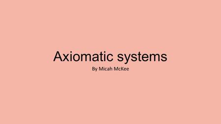 Axiomatic systems By Micah McKee. VOCAB: Axiomatic system Postulate/Axiom Theorem Axiomatic system Line segment Ray Point Line Plane.