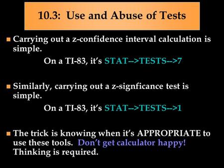10.3: Use and Abuse of Tests Carrying out a z-confidence interval calculation is simple. On a TI-83, it’s STAT-->TESTS-->7 Similarly, carrying out a z-signficance.