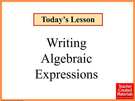 © Teacher Created Materials Today’s Lesson Writing Algebraic Expressions.
