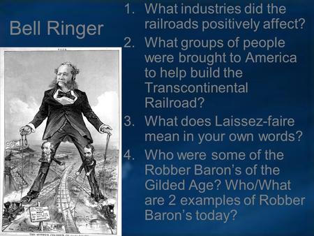 Bell Ringer 1.What industries did the railroads positively affect? 2.What groups of people were brought to America to help build the Transcontinental Railroad?