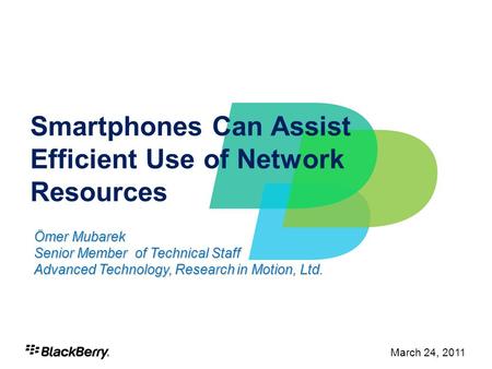 1 March 24, 2011 Smartphones Can Assist Efficient Use of Network Resources Ömer Mubarek Senior Member of Technical Staff Advanced Technology, Research.