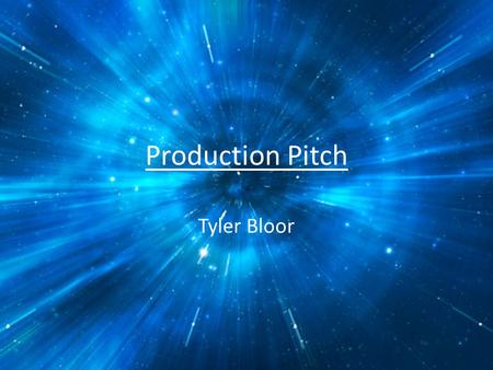 Production Pitch Tyler Bloor. Production Media/Delivery/Deadline Short video/film (to be uploaded to YouTube at some point) June 3 rd 2015 HD 1080p mp3.
