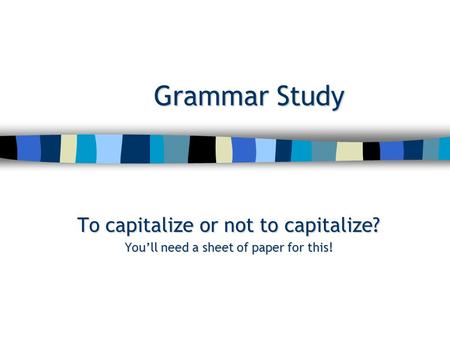 Grammar Study To capitalize or not to capitalize? You’ll need a sheet of paper for this!