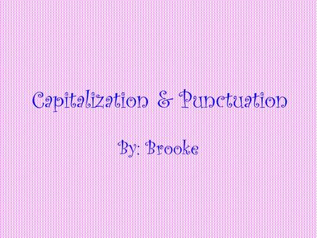 Capitalization & Punctuation By: Brooke Capitalization Things you capitalize: The first word of a sentence. The first word of a sentence. The names of.