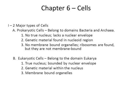 Chapter 6 – Cells I – 2 Major types of Cells A. Prokaryotic Cells – Belong to domains Bacteria and Archaea. 1. No true nucleus; lacks a nuclear envelope.