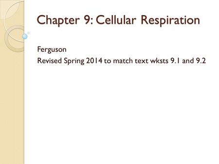 Chapter 9: Cellular Respiration Ferguson Revised Spring 2014 to match text wksts 9.1 and 9.2.