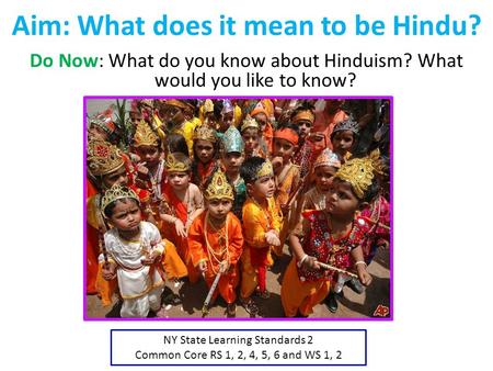 Aim: What does it mean to be Hindu? Do Now: What do you know about Hinduism? What would you like to know? NY State Learning Standards 2 Common Core RS.