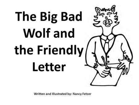 The Big Bad Wolf and the Friendly Letter Written and Illustrated by: Nancy Fetzer.