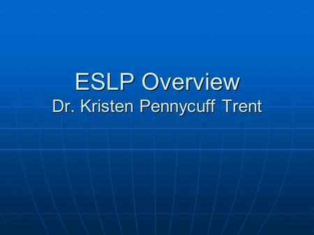 ESLP Overview Dr. Kristen Pennycuff Trent