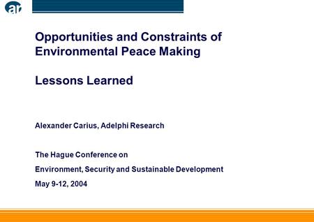 Opportunities and Constraints of Environmental Peace Making Lessons Learned Alexander Carius, Adelphi Research The Hague Conference on Environment, Security.