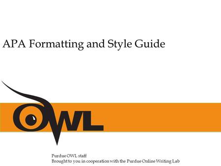 APA Formatting and Style Guide Purdue OWL staff Brought to you in cooperation with the Purdue Online Writing Lab.