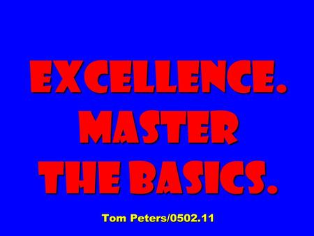 Excellence. Master The Basics. Tom Peters/0502.11.