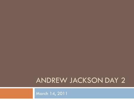 ANDREW JACKSON DAY 2 March 14, 2011. Objective: Students will summarize and critique Andrew Jackson’s presidency from the perspectives of the common man.