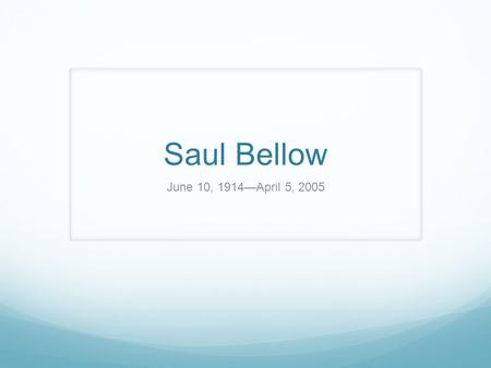 Saul Bellow June 10, 1914—April 5, 2005. Realist and Existentialist Growing up, Bellow was heavily influenced by his strong Jewish upbringings which led.