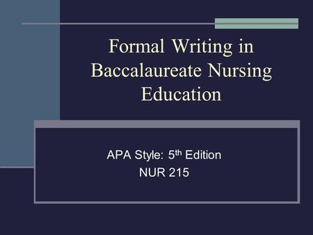 Formal Writing in Baccalaureate Nursing Education APA Style: 5 th Edition NUR 215.