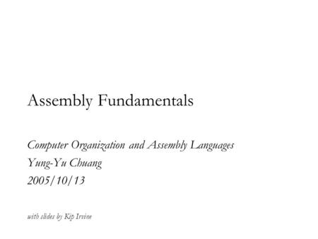 Assembly Fundamentals Computer Organization and Assembly Languages Yung-Yu Chuang 2005/10/13 with slides by Kip Irvine.