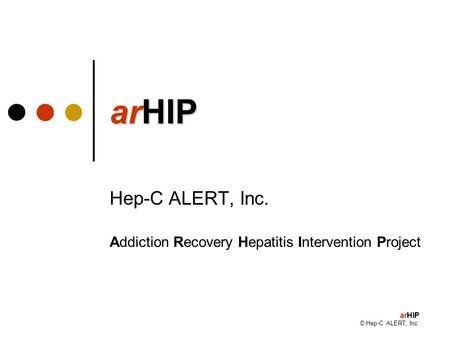 ArHIP © Hep-C ALERT, Inc. arHIP Hep-C ALERT, Inc. Addiction Recovery Hepatitis Intervention Project.