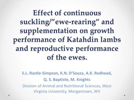Effect of continuous suckling/”ewe-rearing” and supplementation on growth performance of Katahdin lambs and reproductive performance of the ewes. S.L.