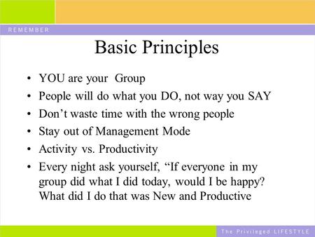 Basic Principles YOU are your Group People will do what you DO, not way you SAY Don’t waste time with the wrong people Stay out of Management Mode Activity.
