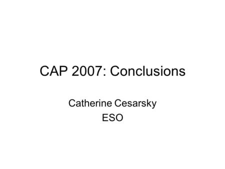 CAP 2007: Conclusions Catherine Cesarsky ESO. Very well attended meeting. (Special thanks to Minella Alarcon for bringing UNESCO to our meeting) Wide.