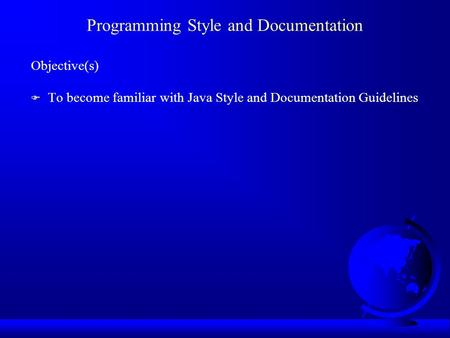 Programming Style and Documentation Objective(s) F To become familiar with Java Style and Documentation Guidelines.