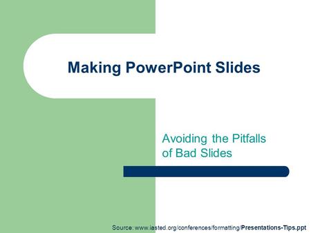 Making PowerPoint Slides Avoiding the Pitfalls of Bad Slides Source: www.iasted.org/conferences/formatting/Presentations-Tips.ppt.
