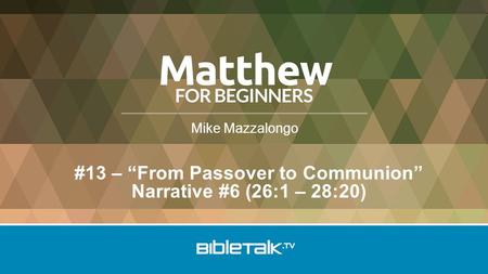 Mike Mazzalongo #13 – “From Passover to Communion” Narrative #6 (26:1 – 28:20)
