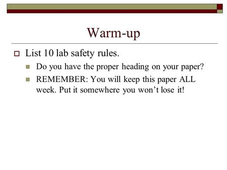 Warm-up  List 10 lab safety rules. Do you have the proper heading on your paper? REMEMBER: You will keep this paper ALL week. Put it somewhere you won’t.
