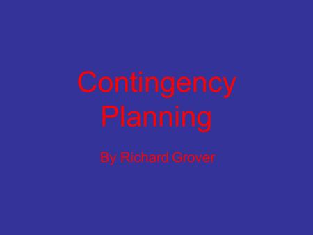 Contingency Planning By Richard Grover Contingency Planning Also known as ‘What if’ analysis. Prepares for changes in both the internal and external.