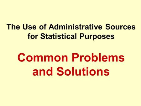 The Use of Administrative Sources for Statistical Purposes Common Problems and Solutions.