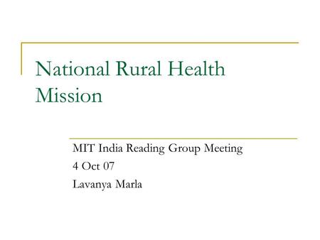 National Rural Health Mission MIT India Reading Group Meeting 4 Oct 07 Lavanya Marla.