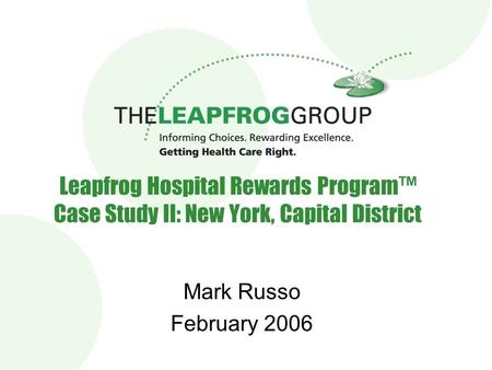 Mark Russo February 2006 Leapfrog Hospital Rewards Program™ Case Study II: New York, Capital District.