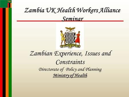 Zambian Experience, Issues and Constraints Directorate of Policy and Planning Ministry of Health Zambia UK Health Workers Alliance Seminar.
