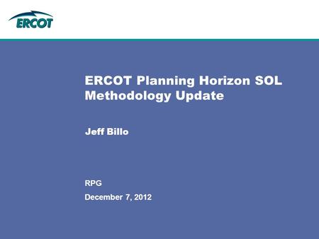 December 7, 2012 ERCOT Planning Horizon SOL Methodology Update Jeff Billo RPG.