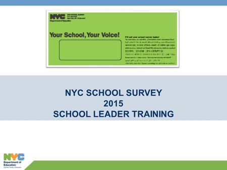 NYC SCHOOL SURVEY 2015 SCHOOL LEADER TRAINING. Agenda 2 1.SURVEY AT-A-GLANCE 2.KEY DATES and LOGISTICS 3.ETHICS 4.TIPS to INCREASE RESPONSE RATE 5.SURVEY.