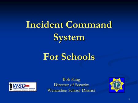 1 Incident Command System For Schools Bob King Director of Security Wenatchee School District.