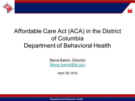 Department of Behavioral Health Affordable Care Act (ACA) in the District of Columbia Department of Behavioral Health Steve Baron, Director