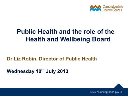 Public Health and the role of the Health and Wellbeing Board Dr Liz Robin, Director of Public Health Wednesday 10 th July 2013.