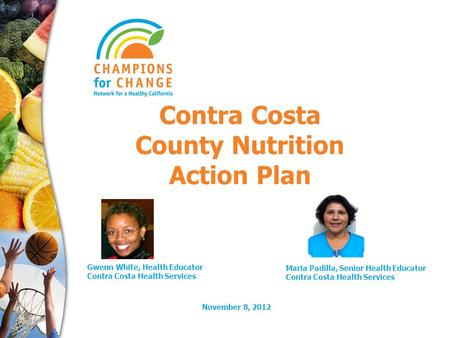 November 8, 2012 Contra Costa County Nutrition Action Plan Gwenn White, Health Educator Contra Costa Health Services Maria Padilla, Senior Health Educator.