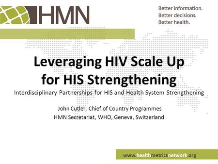 Www.healthmetricsnetwork.org Leveraging HIV Scale Up for HIS Strengthening Interdisciplinary Partnerships for HIS and Health System Strengthening John.