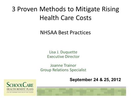 3 Proven Methods to Mitigate Rising Health Care Costs NHSAA Best Practices Lisa J. Duquette Executive Director Joanne Trainor Group Relations Specialist.