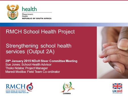 RMCH School Health Project Strengthening school health services (Output 2A) 29 th January 2015 NDoH Steer Committee Meeting Sue Jones: School Health Advisor.