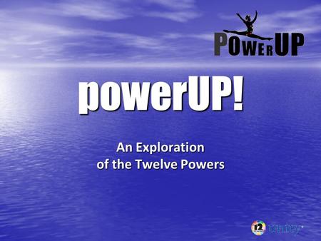 PowerUP! An Exploration of the Twelve Powers. General concepts: 1. 1. We are always using them. 2. 2. They do not care how they are used. 3. 3. They can.