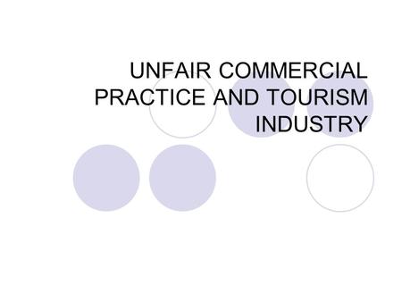 UNFAIR COMMERCIAL PRACTICE AND TOURISM INDUSTRY. UNFAIR COMMERCIAL PRACTICE A commercial practice is considered to be unfair if it is contrary to the.