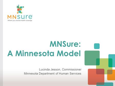 MNSure: A Minnesota Model Lucinda Jesson, Commissioner Minnesota Department of Human Services.