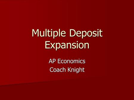 Multiple Deposit Expansion AP Economics Coach Knight.